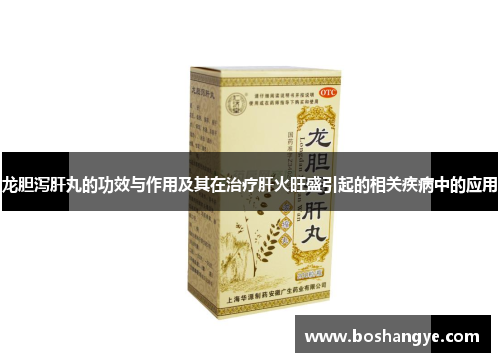龙胆泻肝丸的功效与作用及其在治疗肝火旺盛引起的相关疾病中的应用
